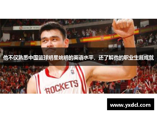 他不仅熟悉中国篮球明星姚明的英语水平，还了解他的职业生涯成就