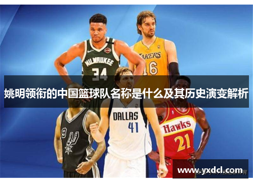 姚明领衔的中国篮球队名称是什么及其历史演变解析