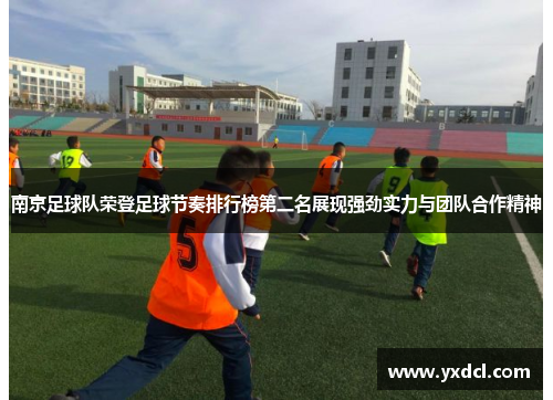 南京足球队荣登足球节奏排行榜第二名展现强劲实力与团队合作精神
