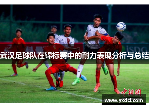 武汉足球队在锦标赛中的耐力表现分析与总结