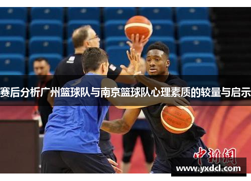 赛后分析广州篮球队与南京篮球队心理素质的较量与启示