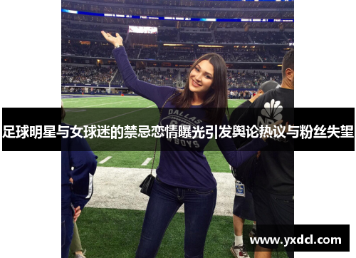 足球明星与女球迷的禁忌恋情曝光引发舆论热议与粉丝失望