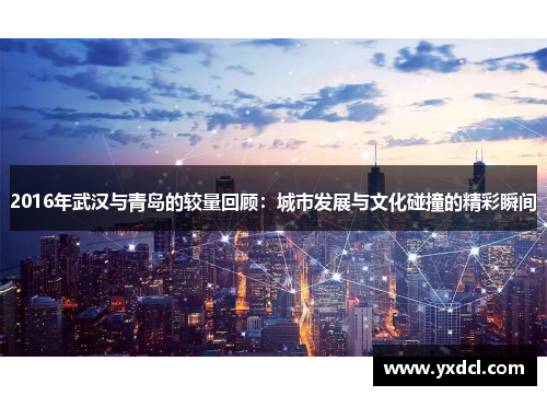 2016年武汉与青岛的较量回顾：城市发展与文化碰撞的精彩瞬间