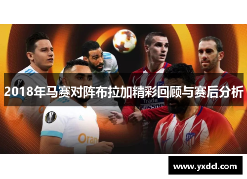 2018年马赛对阵布拉加精彩回顾与赛后分析