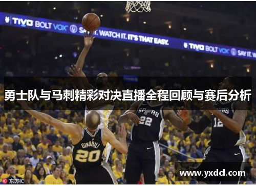 勇士队与马刺精彩对决直播全程回顾与赛后分析