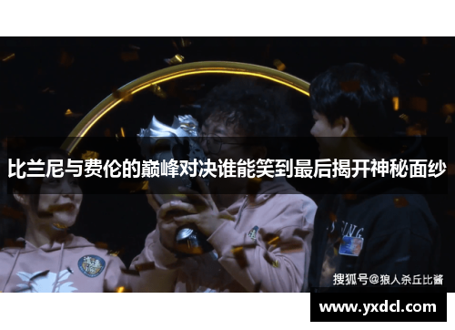 比兰尼与费伦的巅峰对决谁能笑到最后揭开神秘面纱
