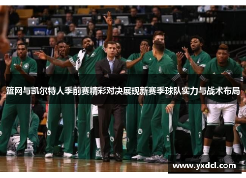 篮网与凯尔特人季前赛精彩对决展现新赛季球队实力与战术布局