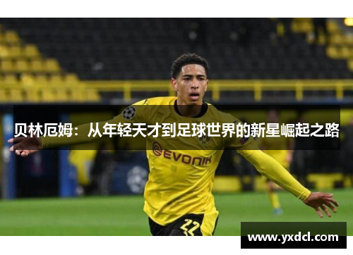 贝林厄姆：从年轻天才到足球世界的新星崛起之路