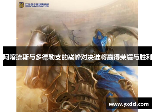 阿喀琉斯与多德勒支的巅峰对决谁将赢得荣耀与胜利